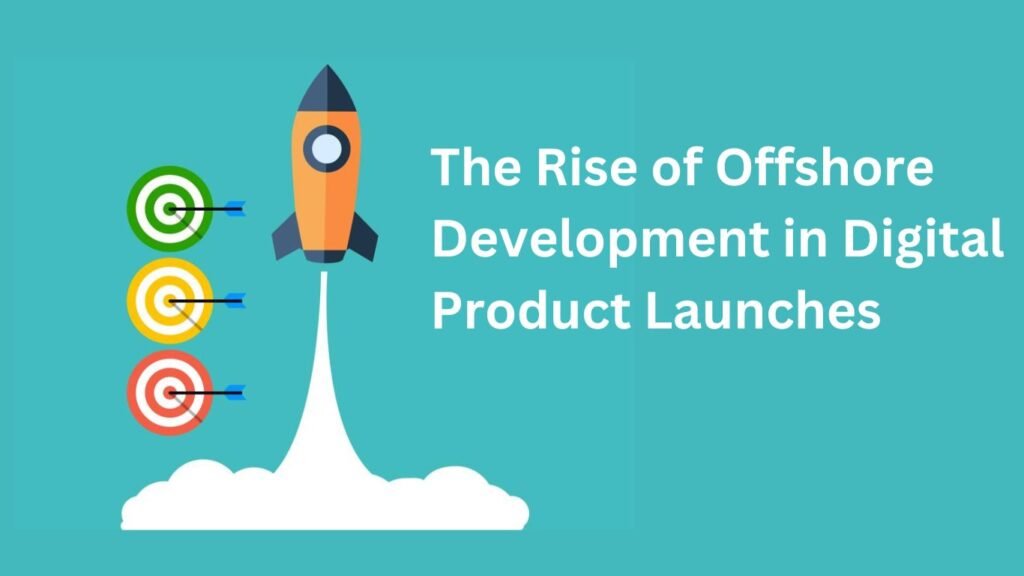 The Rise of Offshore Development in Digital Product Launches