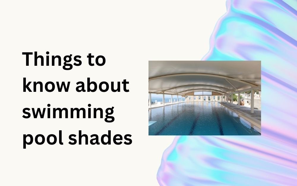 Things to know about swimming pool shades