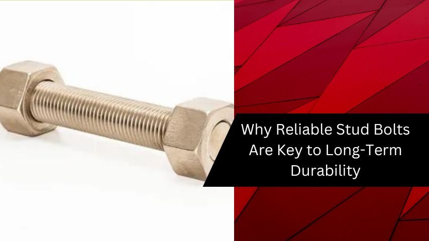 Why Reliable Stud Bolts Are Key to Long-Term Durability